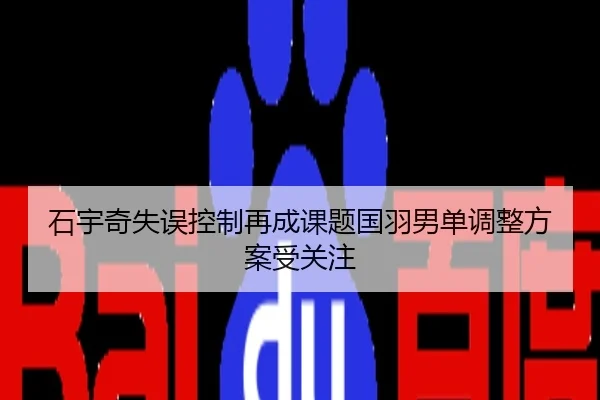 石宇奇失误控制再成课题国羽男单调整方案受关注